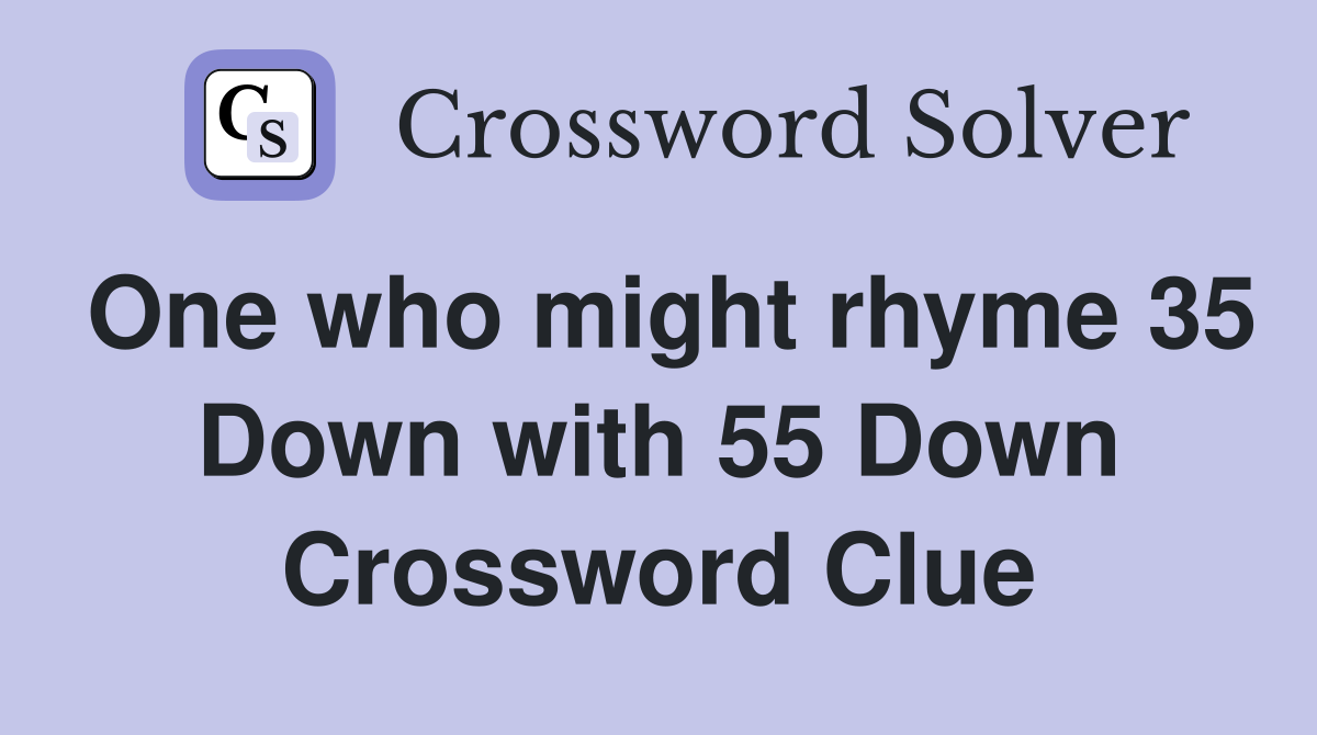 One who might rhyme 35 Down with 55 Down 4 Crossword Clue